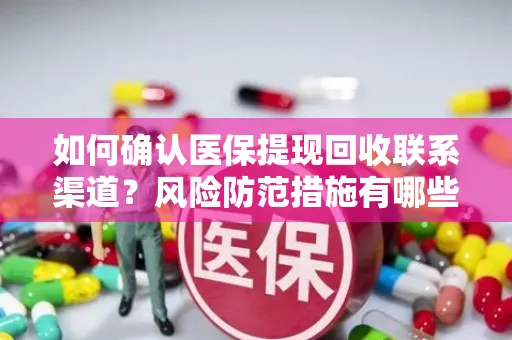 如何确认医保提现回收联系渠道？风险防范措施有哪些？