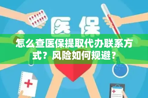 怎么查医保提取代办联系方式？风险如何规避？
